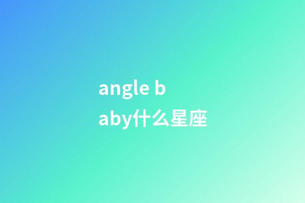 angle baby什么星座-第1張-星座運(yùn)勢-玄機(jī)派